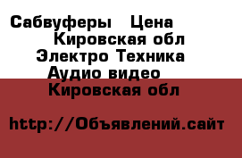 Сабвуферы › Цена ­ 7 000 - Кировская обл. Электро-Техника » Аудио-видео   . Кировская обл.